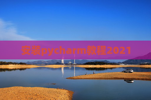 安装pycharm教程2021